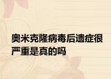 奧米克隆病毒后遺癥很?chē)?yán)重是真的嗎