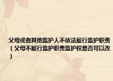 父母或者其他監(jiān)護人不依法履行監(jiān)護職責(zé)（父母不履行監(jiān)護職責(zé)監(jiān)護權(quán)是否可以改）