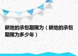 耕地的承包期限為（耕地的承包期限為多少年）