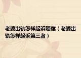 老婆出軌怎樣起訴賠償（老婆出軌怎樣起訴第三者）