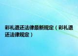 彩禮退還法律最新規(guī)定（彩禮退還法律規(guī)定）