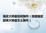 抽獎(jiǎng)大轉(zhuǎn)盤(pán)如何制作（微信抽獎(jiǎng)超級(jí)大轉(zhuǎn)盤(pán)怎么制作）