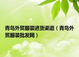 青島外貿(mào)服裝進(jìn)貨渠道（青島外貿(mào)服裝批發(fā)網(wǎng)）
