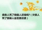 債務(wù)人死了擔(dān)保人還錢嗎?（欠債人死了擔(dān)保人是否要還債）