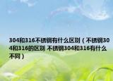 304和316不銹鋼有什么區(qū)別（不銹鋼304和316的區(qū)別 不銹鋼304和316有什么不同）