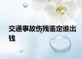交通事故傷殘鑒定誰出錢