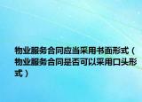 物業(yè)服務(wù)合同應(yīng)當(dāng)采用書面形式（物業(yè)服務(wù)合同是否可以采用口頭形式）