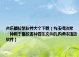 音樂播放器軟件大全下載（音樂播放器 一種用于播放各種音樂文件的多媒體播放軟件）