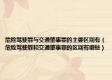 危險駕駛罪與交通肇事罪的主要區(qū)別有（危險駕駛罪和交通肇事罪的區(qū)別有哪些）