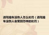 酒駕撞車沒傷人怎么處罰（酒駕撞車沒傷人會受到怎樣的處罰）