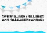 怎樣取消抖音上線時間（抖音上線提醒怎么關閉 抖音上的上線時間怎么關閉介紹）