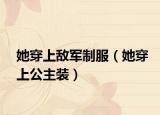 她穿上敵軍制服（她穿上公主裝）