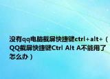 沒有qq電腦截屏快捷鍵ctrl+alt+（QQ截屏快捷鍵Ctrl Alt A不能用了怎么辦）