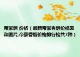 帝豪煙 價格（最新帝豪香煙價格表和圖片,帝豪香煙價格排行榜共7種）