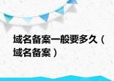 域名備案一般要多久（域名備案）
