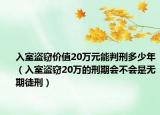 入室盜竊價(jià)值20萬(wàn)元能判刑多少年（入室盜竊20萬(wàn)的刑期會(huì)不會(huì)是無(wú)期徒刑）