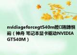 nvidiageforcegt540m鐙珛鏄懼?。ㄉ裰?筆記本顯卡驅(qū)動NVIDIAGT540M）