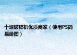 十堰破碎機(jī)優(yōu)質(zhì)商家（使用PS簡(jiǎn)易繪圖）