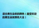 適合男生染發(fā)的顏色（最受歡迎的男生染發(fā)顏色大全）