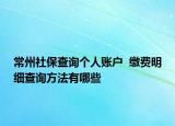 常州社保查詢個(gè)人賬戶  繳費(fèi)明細(xì)查詢方法有哪些