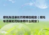 摩托車違章處罰有哪些規(guī)定（摩托車違章處罰標準有什么規(guī)定）