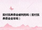 拒付撫養(yǎng)費(fèi)會(huì)被判刑嗎（拒付撫養(yǎng)費(fèi)會(huì)坐牢嗎）