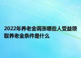 2022年養(yǎng)老金調(diào)漲哪些人受益領(lǐng)取養(yǎng)老金條件是什么