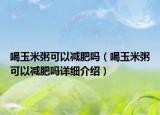 喝玉米粥可以減肥嗎（喝玉米粥可以減肥嗎詳細(xì)介紹）