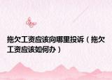 拖欠工資應該向哪里投訴（拖欠工資應該如何辦）