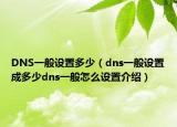 DNS一般設(shè)置多少（dns一般設(shè)置成多少dns一般怎么設(shè)置介紹）
