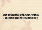 熟螃蟹冷藏后需要加熱幾分鐘再吃（熟螃蟹冷藏后怎么熱詳細(xì)介紹）