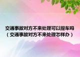 交通事故對方不來處理可以提車嗎（交通事故對方不來處理怎樣辦）