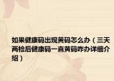 如果健康碼出現(xiàn)黃碼怎么辦（三天兩檢后健康碼一直黃碼咋辦詳細介紹）