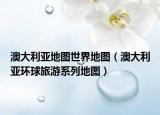 澳大利亞地圖世界地圖（澳大利亞環(huán)球旅游系列地圖）