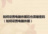 如何設(shè)置電腦休眠后也需輸密碼（如何設(shè)置電腦休眠）