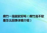 腐竹一泡就軟好嗎（腐竹泡不軟是怎么回事詳細(xì)介紹）