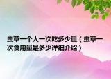 蟲草一個人一次吃多少量（蟲草一次食用量是多少詳細(xì)介紹）