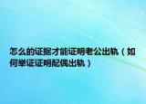 怎么的證據(jù)才能證明老公出軌（如何舉證證明配偶出軌）