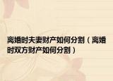 離婚時夫妻財產(chǎn)如何分割（離婚時雙方財產(chǎn)如何分割）