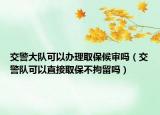 交警大隊(duì)可以辦理取保候?qū)弳幔ń痪?duì)可以直接取保不拘留嗎）