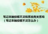 筆記本觸控板不靈和系統(tǒng)有關(guān)系嗎（筆記本觸控板不靈怎么辦）