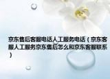 京東售后客服電話人工服務(wù)電話（京東客服人工服務(wù)京東售后怎么和京東客服聯(lián)系）