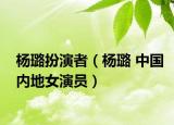 楊璐扮演者（楊璐 中國內(nèi)地女演員）