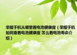 榮耀手機從哪里看電池健康度（榮耀手機如何查看電池健康度 怎么看電池壽命介紹）