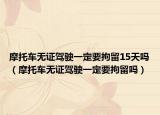 摩托車無(wú)證駕駛一定要拘留15天嗎（摩托車無(wú)證駕駛一定要拘留嗎）