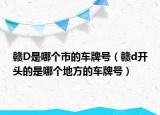 贛D是哪個(gè)市的車牌號(hào)（贛d開頭的是哪個(gè)地方的車牌號(hào)）