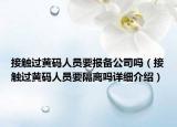 接觸過黃碼人員要報(bào)備公司嗎（接觸過黃碼人員要隔離嗎詳細(xì)介紹）