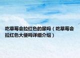 吃草莓會(huì)拉紅色的尿嗎（吃草莓會(huì)拉紅色大便嗎詳細(xì)介紹）