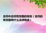 合同中合同有效期的規(guī)定（合同的有效期有什么法律規(guī)定）