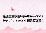 經(jīng)典英文歌曲topoftheworld（top of the world 經(jīng)典英文歌）